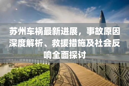 苏州车祸最新进展，事故原因深度解析、救援措施及社会反响全面探讨