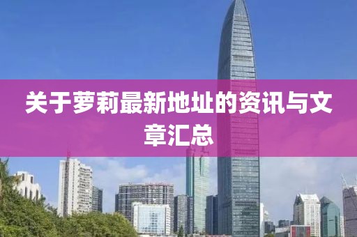 关于萝莉最新地址的资讯与文章汇总