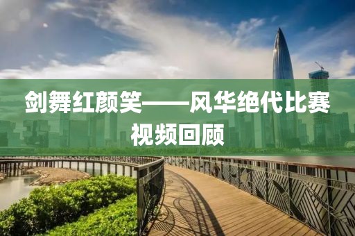剑舞红颜笑——风华绝代比赛视频回顾