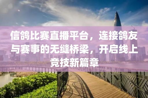 信鸽比赛直播平台，连接鸽友与赛事的无缝桥梁，开启线上竞技新篇章