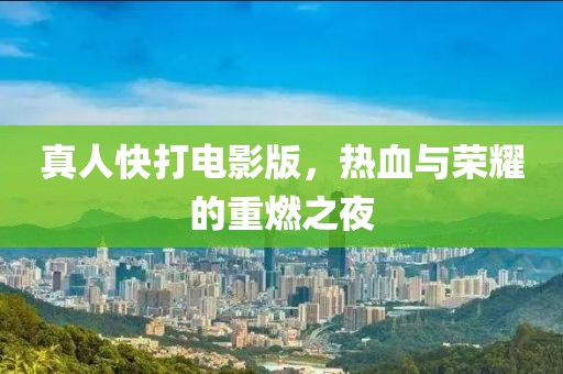 真人快打电影版，热血与荣耀的重燃之夜