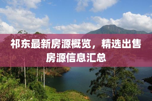 祁东最新房源概览，精选出售房源信息汇总