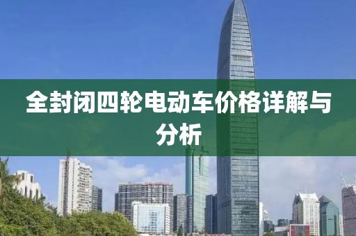 全封闭四轮电动车价格详解与分析