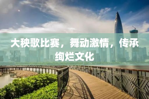 大秧歌比赛，舞动激情，传承绚烂文化