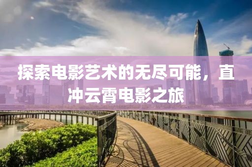 探索电影艺术的无尽可能，直冲云霄电影之旅