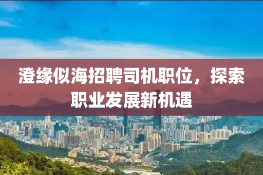 澄缘似海招聘司机职位，探索职业发展新机遇
