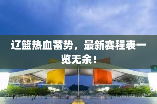 辽篮热血蓄势，最新赛程表一览无余！