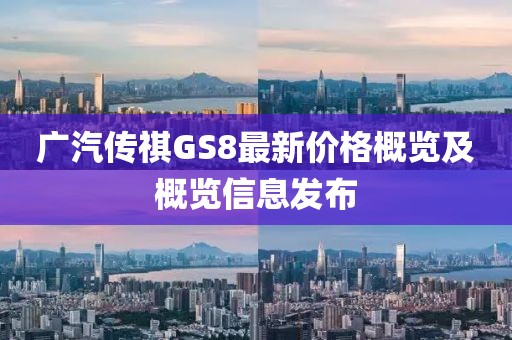 广汽传祺GS8最新价格概览及概览信息发布