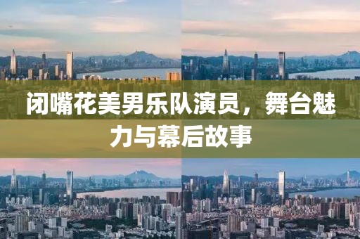 闭嘴花美男乐队演员，舞台魅力与幕后故事