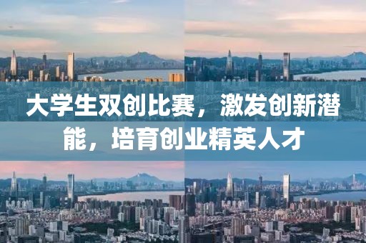 大学生双创比赛，激发创新潜能，培育创业精英人才