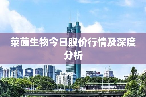 菜茵生物今日股价行情及深度分析