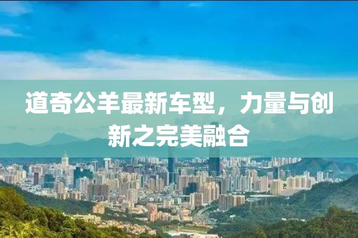 道奇公羊最新车型，力量与创新之完美融合