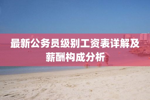 最新公务员级别工资表详解及薪酬构成分析