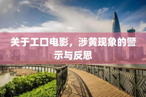 关于工口电影，涉黄现象的警示与反思