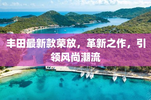 丰田最新款荣放，革新之作，引领风尚潮流