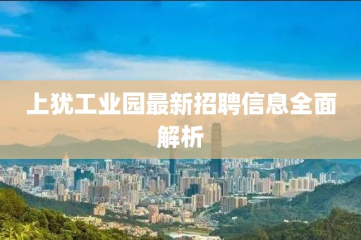 上犹工业园最新招聘信息全面解析