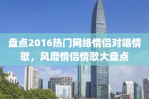 盘点2016热门网络情侣对唱情歌，风靡情侣情歌大盘点