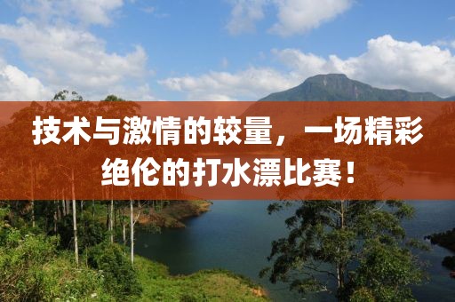 技术与激情的较量，一场精彩绝伦的打水漂比赛！