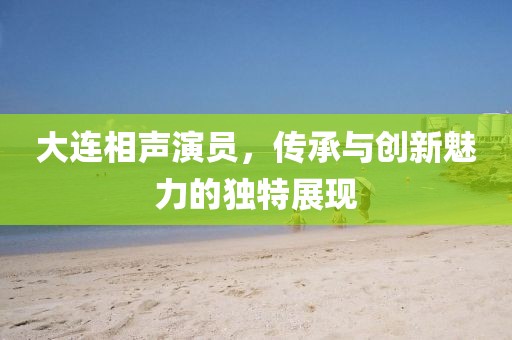 大连相声演员，传承与创新魅力的独特展现
