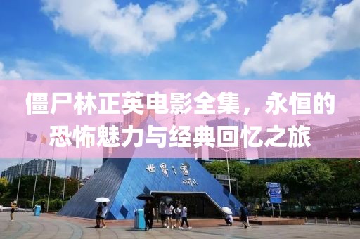 僵尸林正英电影全集，永恒的恐怖魅力与经典回忆之旅