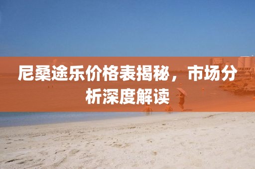 尼桑途乐价格表揭秘，市场分析深度解读