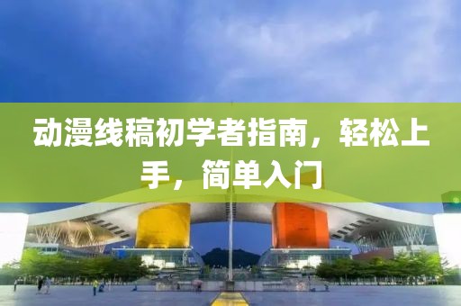 动漫线稿初学者指南，轻松上手，简单入门