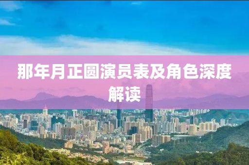 那年月正圆演员表及角色深度解读