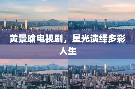 黄景瑜电视剧，星光演绎多彩人生