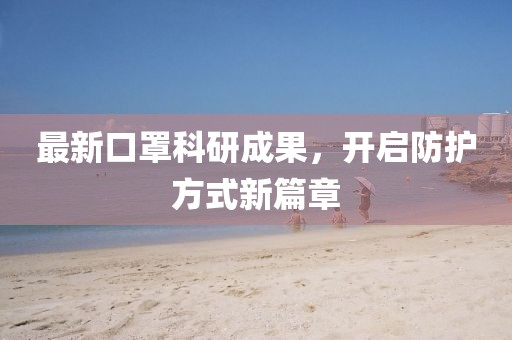最新口罩科研成果，开启防护方式新篇章