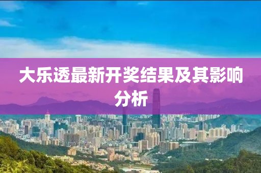 大乐透最新开奖结果及其影响分析