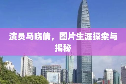 演员马晓倩，图片生涯探索与揭秘