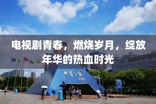 电视剧青春，燃烧岁月，绽放年华的热血时光