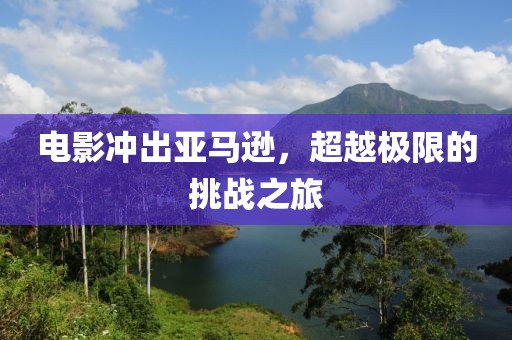 电影冲出亚马逊，超越极限的挑战之旅