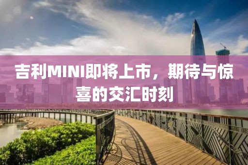 吉利MINI即将上市，期待与惊喜的交汇时刻
