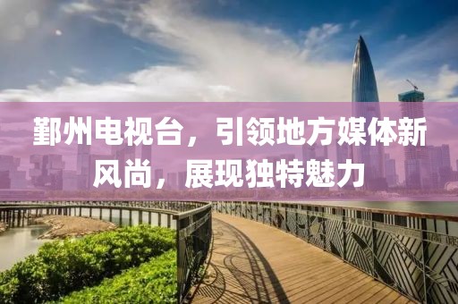 鄞州电视台，引领地方媒体新风尚，展现独特魅力