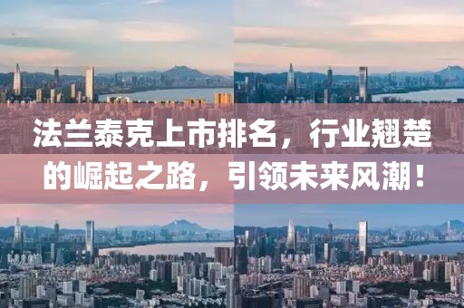 法兰泰克上市排名，行业翘楚的崛起之路，引领未来风潮！