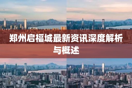 郑州启福城最新资讯深度解析与概述