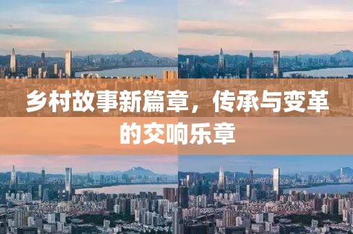 乡村故事新篇章，传承与变革的交响乐章