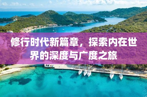 修行时代新篇章，探索内在世界的深度与广度之旅