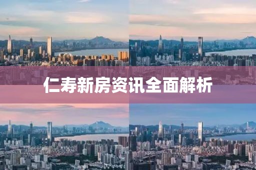 仁寿新房资讯全面解析