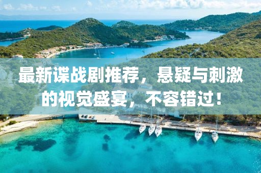 最新谍战剧推荐，悬疑与刺激的视觉盛宴，不容错过！