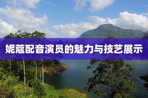 妮蔻配音演员的魅力与技艺展示