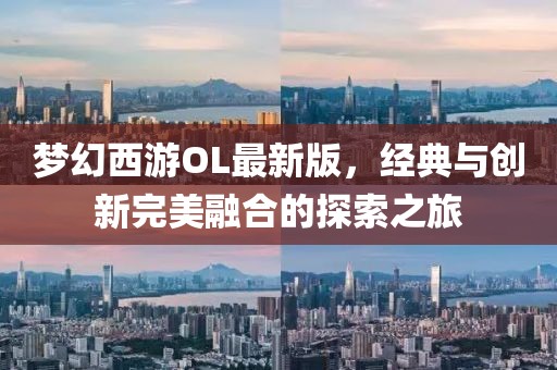 梦幻西游OL最新版，经典与创新完美融合的探索之旅