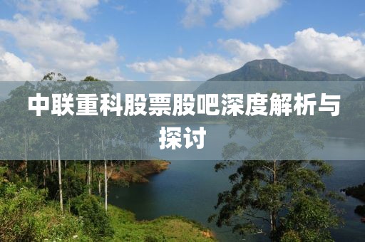 中联重科股票股吧深度解析与探讨