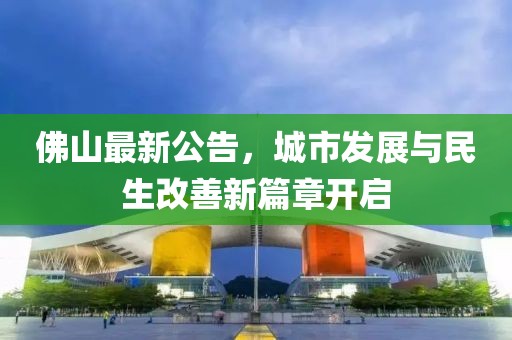 佛山最新公告，城市发展与民生改善新篇章开启
