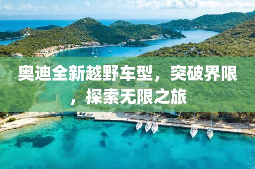 奥迪全新越野车型，突破界限，探索无限之旅