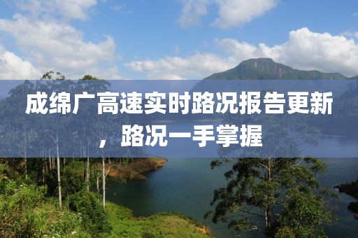 成绵广高速实时路况报告更新，路况一手掌握