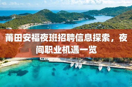 莆田安福夜班招聘信息探索，夜间职业机遇一览