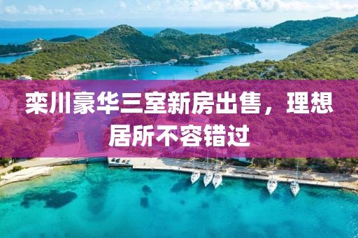 栾川豪华三室新房出售，理想居所不容错过