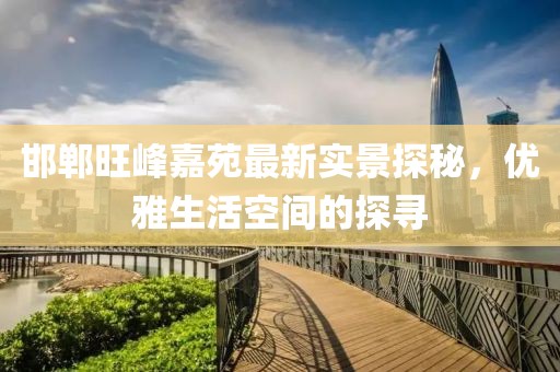 邯郸旺峰嘉苑最新实景探秘，优雅生活空间的探寻